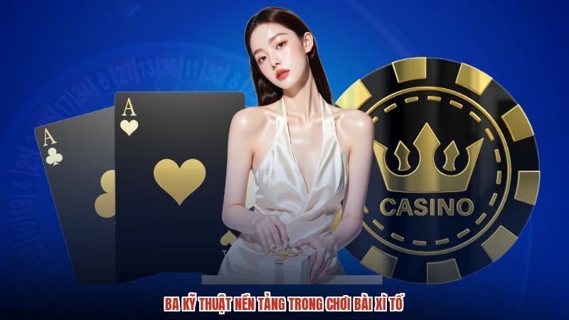 Ba kỹ thuật nền tảng trong chơi bài xì tố