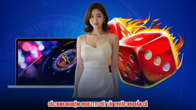 Các kinh nghiệm roulette cốt lõi trước khi bắn cá