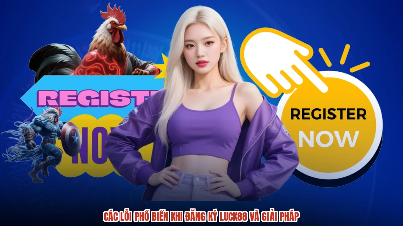 Các lỗi phổ biến khi đăng ký LUCK88 và giải pháp