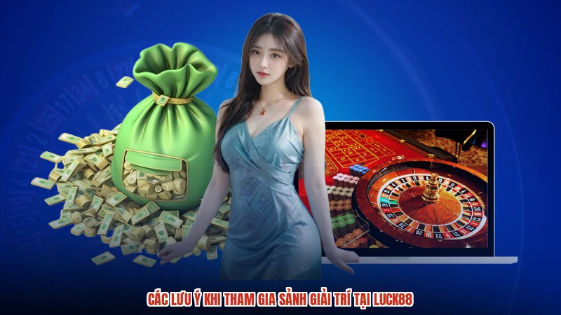 Các lưu ý khi tham gia sảnh giải trí tại LUCK88