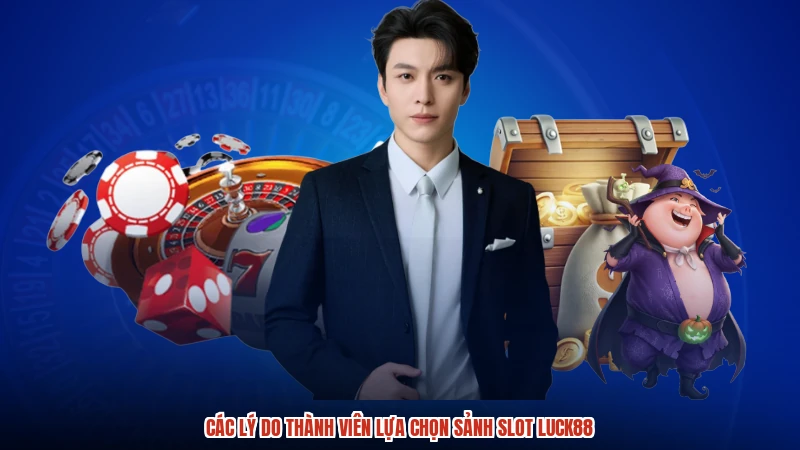 Các lý do thành viên lựa chọn sảnh slot LUCK88