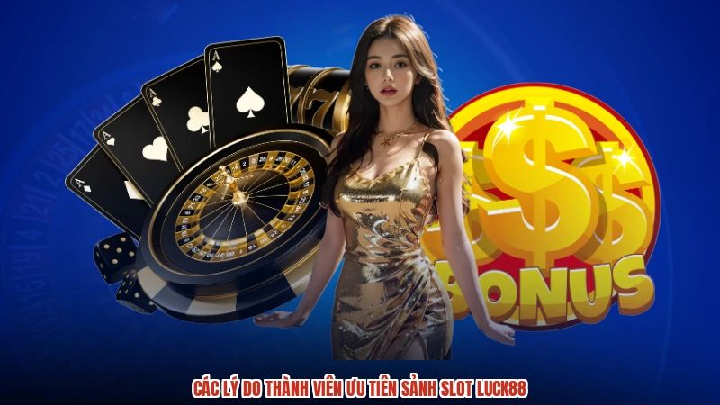 Các lý do thành viên ưu tiên sảnh slot LUCK88