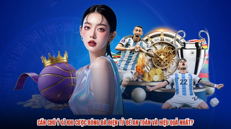 Cần chú ý gì khi cược bóng đá điện tử để an toàn và hiệu quả nhất?