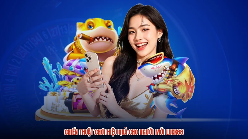 Chiến thuật chơi hiệu quả cho người mới LUCK88