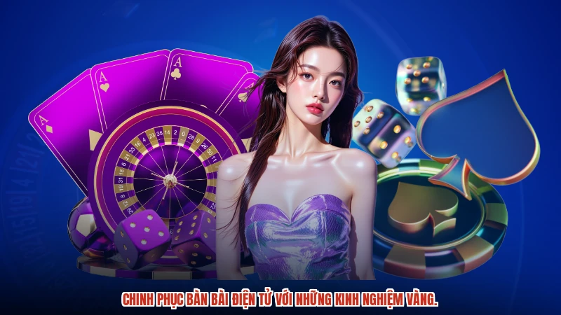 Chinh phục bàn bài điện tử với những kinh nghiệm vàng.