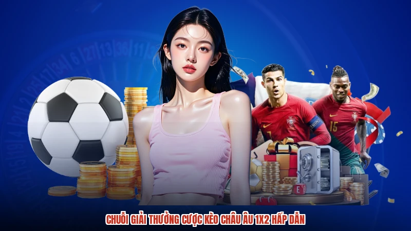 Chuỗi giải thưởng cược kèo Châu Âu 1X2 hấp dẫn