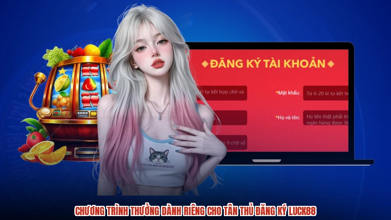 Chương trình thưởng dành riêng cho tân thủ đăng ký LUCK88