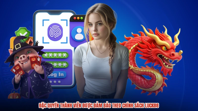Đặc quyền thành viên được đảm bảo theo chính sách LUCK88