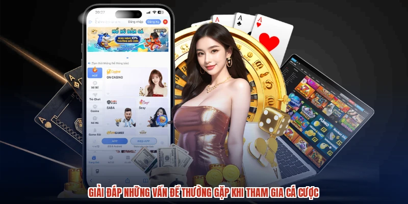 Giải đáp những vấn đề thường gặp khi tham gia cá cược