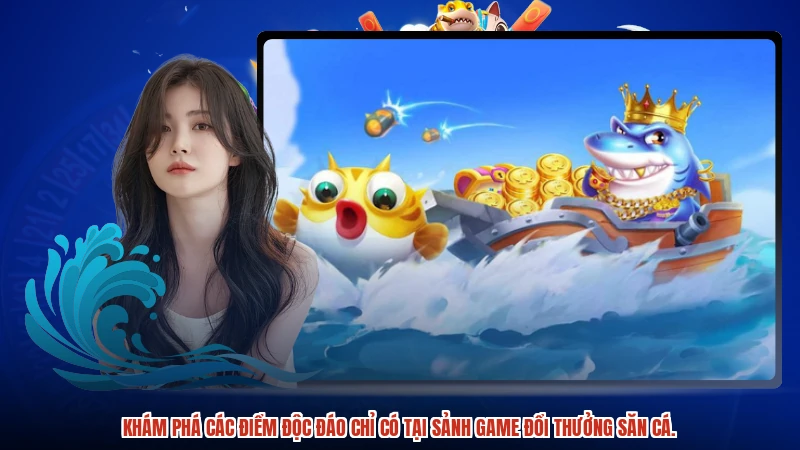 Khám phá các điểm độc đáo chỉ có tại sảnh game đổi thưởng săn cá.