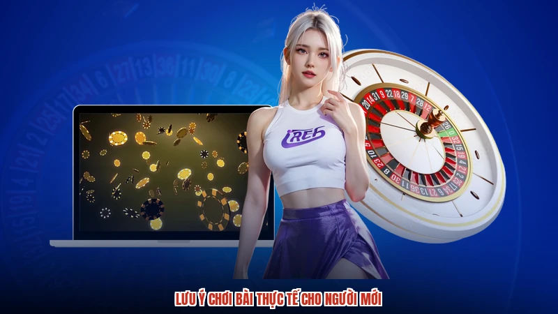 Lưu ý chơi bài thực tế cho người mới
