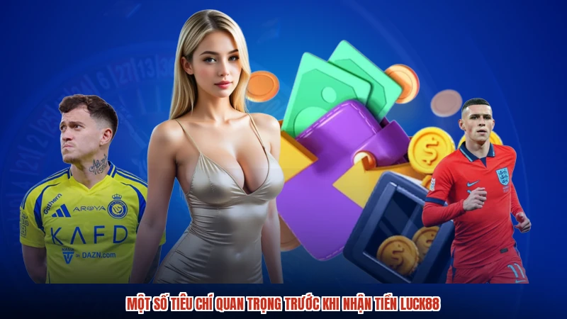 Một số tiêu chí quan trọng trước khi nhận tiền LUCK88