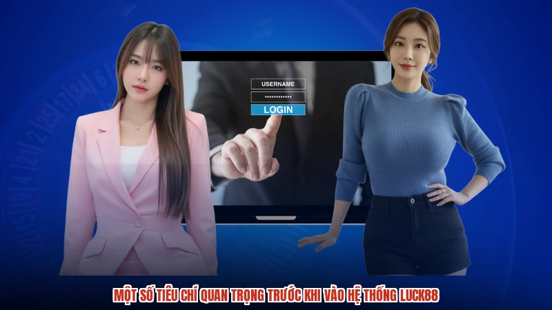 Một số tiêu chí quan trọng trước khi vào hệ thống LUCK88