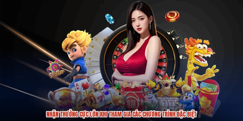 Nhận thưởng cực lớn khi tham gia các chương trình đặc biệt