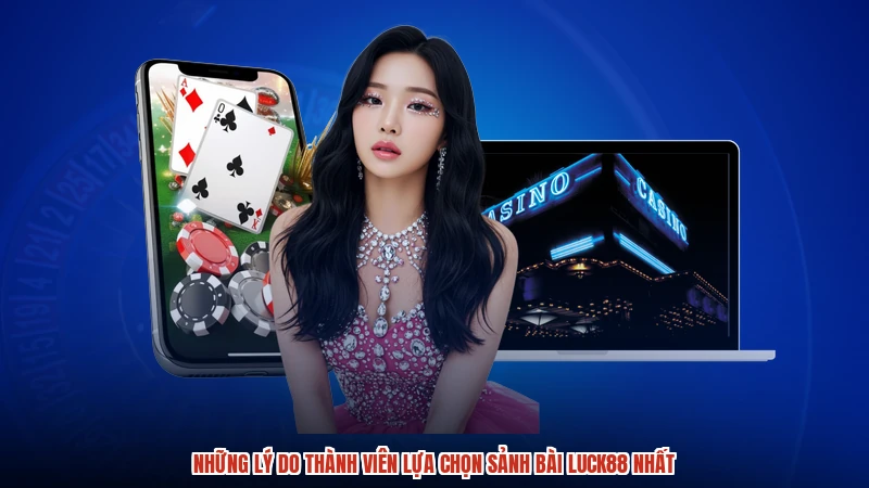 Những lý do thành viên lựa chọn sảnh bài LUCK88 nhất