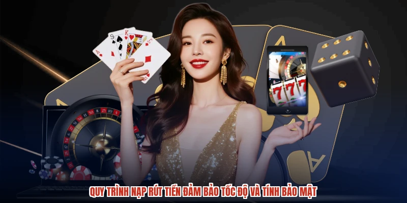 Quy trình nạp rút tiền đảm bảo tốc độ và tính bảo mật