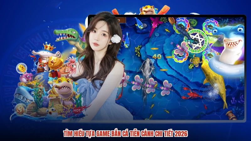 Tìm hiểu tựa game bắn cá tiên cánh chi tiết 2026