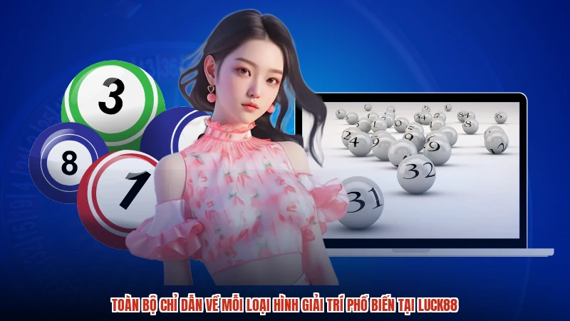 Toàn bộ chỉ dẫn về mỗi loại hình giải trí phổ biến tại LUCK88